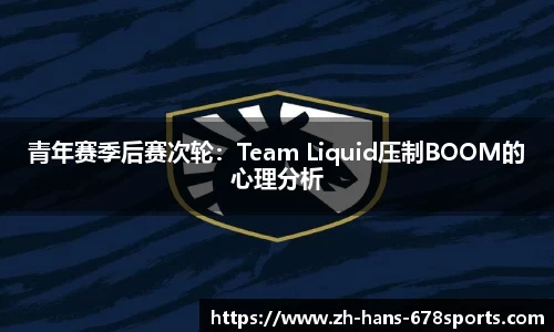 青年赛季后赛次轮：Team Liquid压制BOOM的心理分析