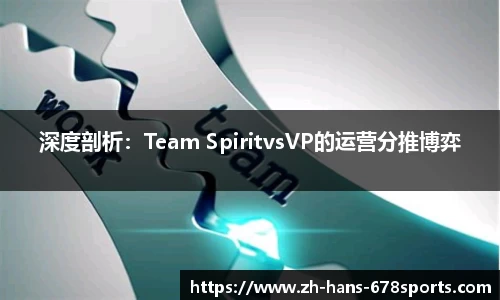 深度剖析：Team SpiritvsVP的运营分推博弈