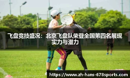 飞盘竞技盛况：北京飞盘队荣登全国第四名展现实力与潜力