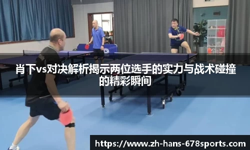 肖下vs对决解析揭示两位选手的实力与战术碰撞的精彩瞬间