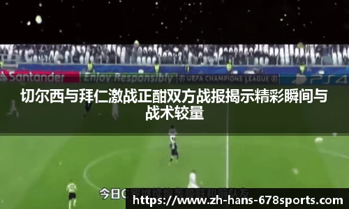 切尔西与拜仁激战正酣双方战报揭示精彩瞬间与战术较量