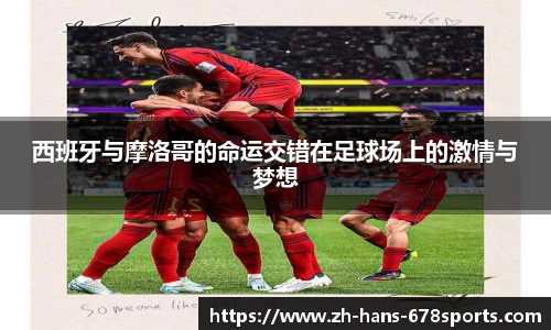 西班牙与摩洛哥的命运交错在足球场上的激情与梦想